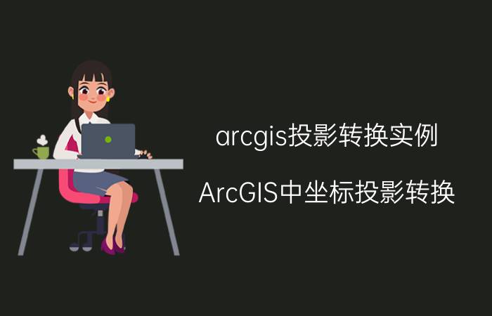 arcgis投影转换实例 ArcGIS中坐标投影转换？